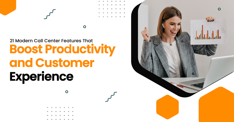 21 Modern Call Center Features That Boost Productivity and Customer Experience